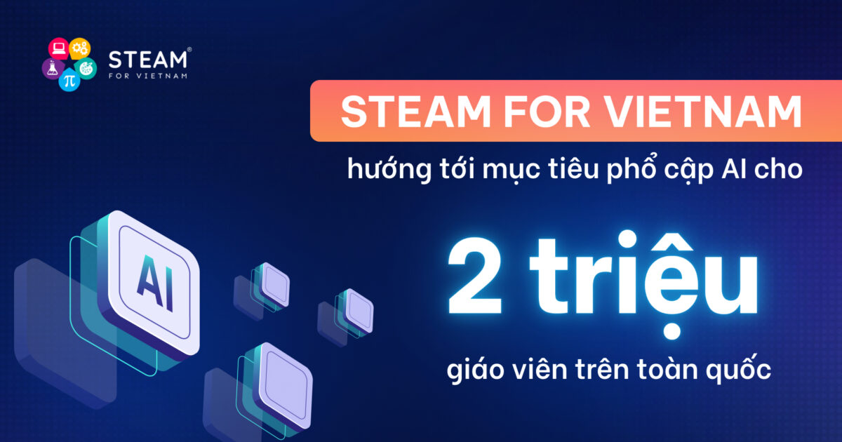 STEAM for Vietnam hướng tới mục tiêu phổ cập AI cho 2 triệu giáo viên trên toàn quốc